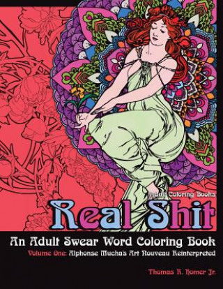 Carte Adult Coloring Books: Real Shit-An Adult Swear Word Coloring Book Volume One: Alphonse Mucha's Art Nouveau Reinterpreted Thomas R Homer Jr