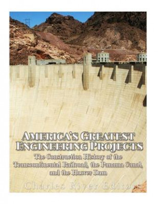 Book America's Greatest Engineering Projects: The Construction History of the Transcontinental Railroad, the Panama Canal, and the Hoover Dam Charles River Editors