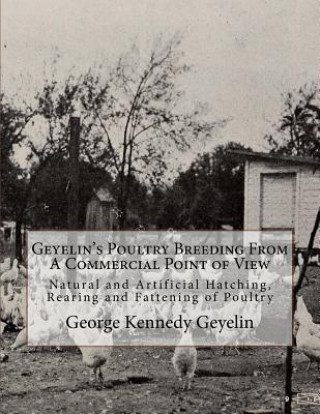 Kniha Geyelin's Poultry Breeding From A Commercial Point of View: Natural and Artificial Hatching, Rearing and Fattening of Poultry George Kennedy Geyelin