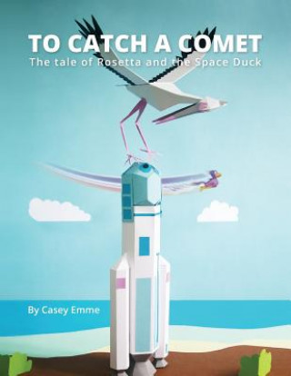 Carte To Catch A Comet: The tale of Rosetta and the Space Duck Casey Emme