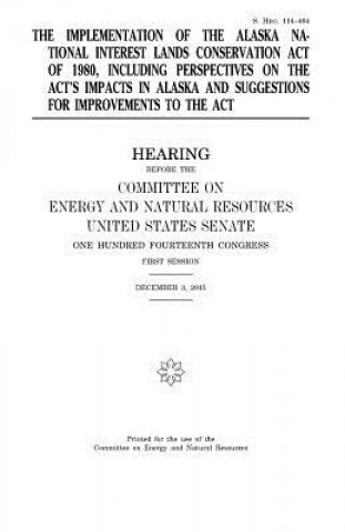 Kniha The implementation of the Alaska National Interest Lands Conservation Act of 1980, including perspectives on the act's impacts in Alaska and suggestio United States Congress