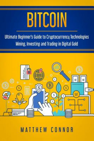 Kniha Bitcoin: Ultimate Beginner's Guide to Cryptocurrency Technologies - Mining, Investing and Trading in Digital Gold Matthew Connor