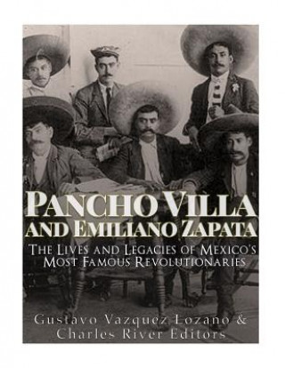 Carte Pancho Villa and Emiliano Zapata: The Lives and Legacies of Mexico's Most Famous Revolutionaries Charles River Editors