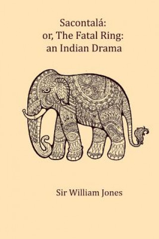 Kniha Sacontala: or, The fatal ring: an Indian drama Sir William Jones