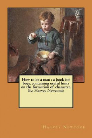 Könyv How to be a man: a book for boys, containing useful hints on the formation of character. By: Harvey Newcomb Harvey Newcomb