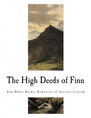 Книга The High Deeds of Finn: And Other Bardic Romances of Ancient Ireland T W Rolleston