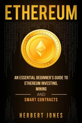 Könyv Ethereum: An Essential Beginner's Guide to Ethereum Investing, Mining and Smart Contracts Herbert Jones