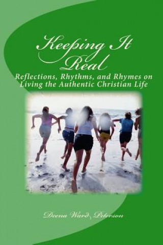 Könyv Keeping It Real: Reflections, Rhythms, and Rhymes on Living the Authentic Christian Life Deena Ward Peterson
