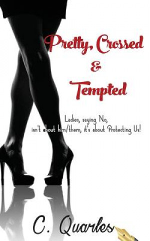 Könyv Pretty, Crossed & Tempted: Ladies, saying NO isn't about him/them it's about Protecting Us! C Quarles