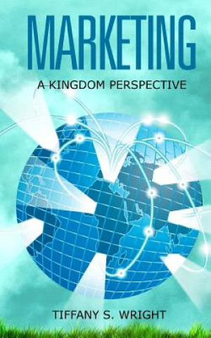 Kniha Marketing: A Kingdom Perspective Tiffany S Wright