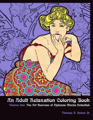 Kniha Adult Coloring Books: : An Adult Relaxation Coloring Book - Volume One: The Art Nouveau of Alphonse Mucha Embellish Thomas R Homer Jr
