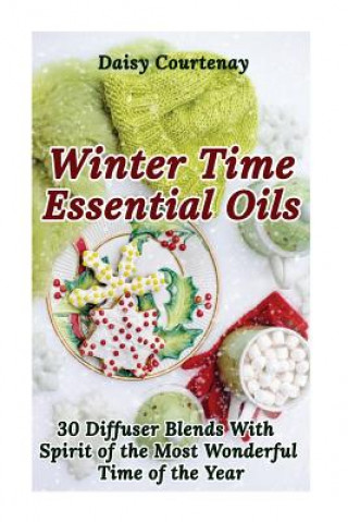 Kniha Winter Time Essential Oils: 30 Diffuser Blends with Spirit of the Most Wonderful Time of the Year: (Essential Oils For Men, Young Living Essential Daisy Courtenay
