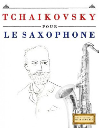 Könyv Tchaikovsky Pour Le Saxophone: 10 Pi Easy Classical Masterworks
