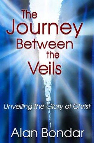 Carte The Journey Between the Veils: Unveiling the Glory of Christ Alan Bondar