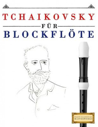 Kniha Tchaikovsky Für Blockflöte: 10 Leichte Stücke Für Blockflöte Anfänger Buch Easy Classical Masterworks