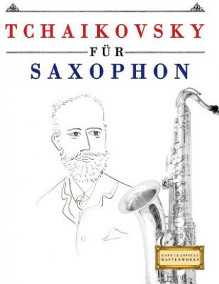 Kniha Tchaikovsky Für Saxophon: 10 Leichte Stücke Für Saxophon Anfänger Buch Easy Classical Masterworks