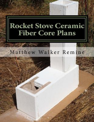 Könyv Rocket Stove Ceramic Fiber Core Plans: Build your own super efficient rocket stove or heater core Matthew Walker Remine