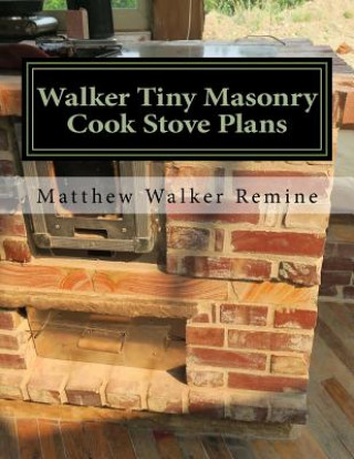 Carte Walker Tiny Masonry Cook Stove Plans: Build your own super efficient wood cook stove Matthew Walker Remine