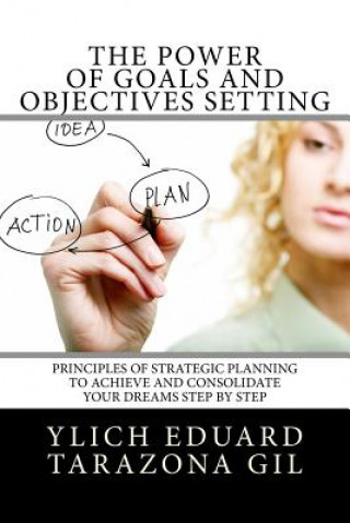 Book The Power of Goals and Objectives Setting: Principles of Strategic Planning to Achieve and Consolidate Your Dreams Step by Step Ylich Eduard Tarazona Gil