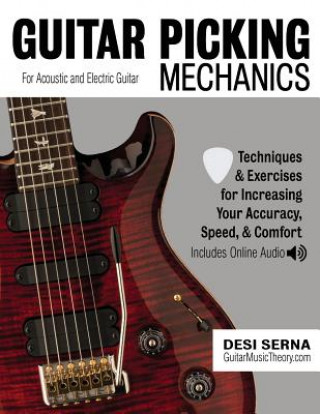 Könyv Guitar Picking Mechanics: Techniques & Exercises for Increasing Your Accuracy, Speed, & Comfort (Book + Online Audio) Desi Serna
