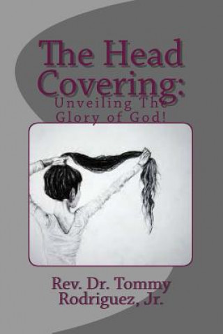 Książka The Head Covering: : Unveiling The Glory of God Rev Dr Tommy Rodriguez Jr