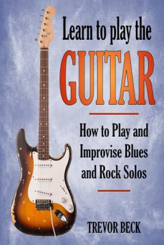 Książka Learn to Play the Guitar: How to Play and Improvise Blues and Rock Solos Trevor Beck