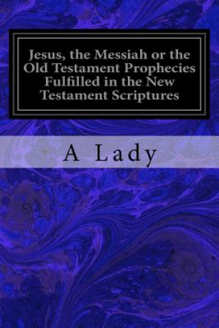 Carte Jesus, the Messiah or the Old Testament Prophecies Fulfilled in the New Testament Scriptures A Lady
