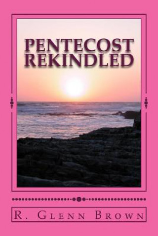 Kniha Pentecost Rekindled: Why Tongues of Pentecost Divide and How They Can Unite the Church os Jesus Christ R Glenn Brown