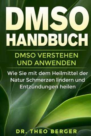Könyv DMSO Handbuch: DMSO verstehen und anwenden. Wie Sie mit dem Heilmittel der Natur Schmerzen lindern und Entzündungen heilen. Dr Theo Berger