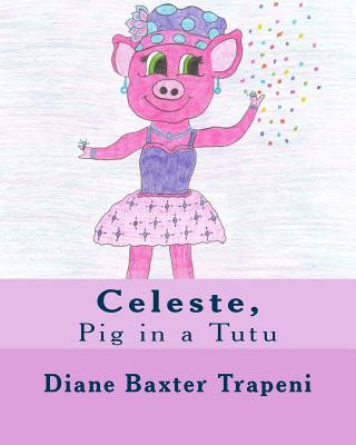 Kniha Celeste,: Pig in a Tutu Diane Baxter Trapeni