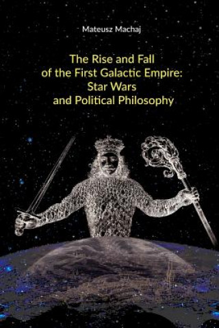 Kniha The Rise and Fall of the First Galactic Empire: Star Wars and Political Philosophy Mateusz Machaj