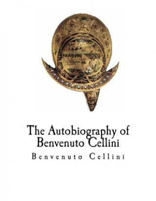 Kniha The Autobiography of Benvenuto Cellini: Benvenuto Cellini Benvenuto Cellini