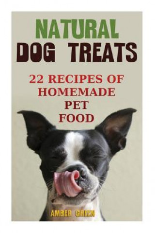 Kniha Natural Dog Treats: 22 Recipes of Homemade Pet Food: (Natural Pet Food, Homemade Pet Food) Amber Green