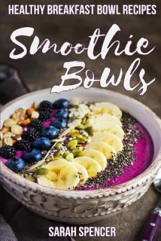 Книга Smoothie Bowls: 50 Healthy Smoothie Bowl Recipes Sarah Spencer