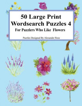 Livre 50 Large Print Wordsearch Puzzles 4: For Puzzlers Who Like Flowers Alexander Ross