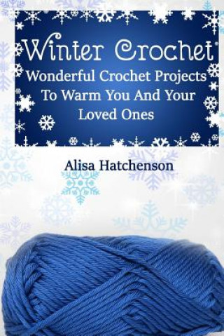 Könyv Winter Crochet: Wonderful Crochet Projects To Warm You And Your Loved Ones Alisa Hatchenson