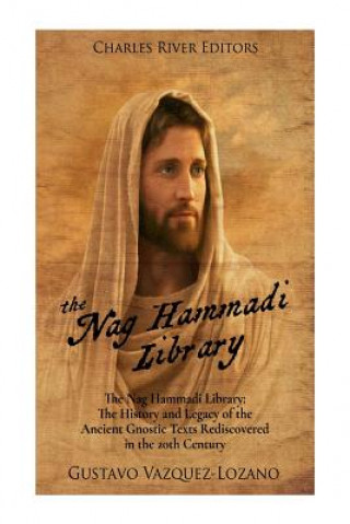 Kniha The Nag Hammadi Library: The History and Legacy of the Ancient Gnostic Texts Rediscovered in the 20th Century Charles River Editors