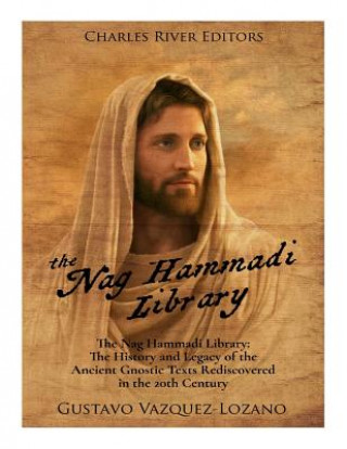 Kniha The Nag Hammadi Library: The History and Legacy of the Ancient Gnostic Texts Rediscovered in the 20th Century Charles River Editors