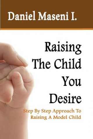 Buch Raising The Child You Desire: Step By Step Approach To Raising A Model Child Daniel Maseni Iheanacho