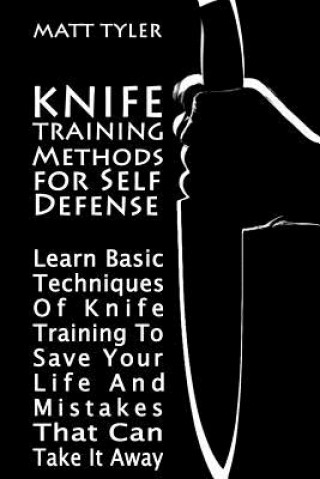 Könyv Knife Training Methods for Self Defense: Learn Basic Techniques Of Knife Training To Save Your Life And Mistakes That Can Take It Away Matt Tyler