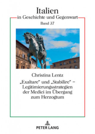 Carte "Exaltare" Und "Stabilire" - Legitimierungsstrategien Der Medici Im Uebergang Zum Herzogtum Christina Lentz