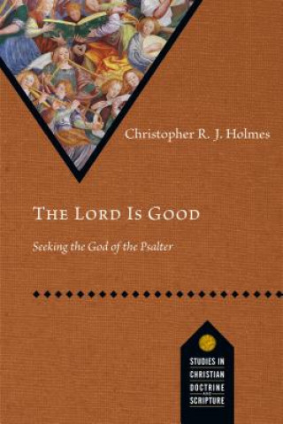 Kniha The Lord Is Good: Seeking the God of the Psalter Christopher R J Holmes