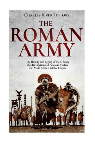 Książka The Roman Army: The History and Legacy of the Military that Revolutionized Ancient Warfare and Made Rome a Global Empire Charles River Editors