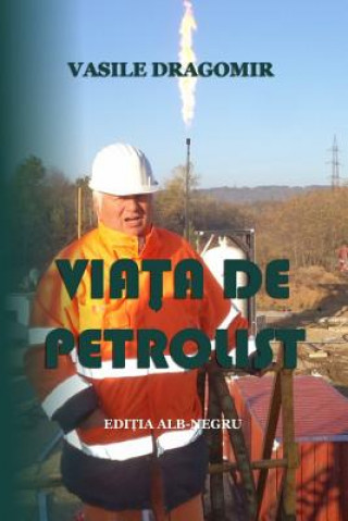 Könyv Viata de Petrolist: Editia Alb-Negru Vasile Dragomir