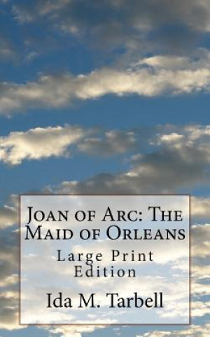 Carte Joan of Arc: The Maid of Orleans: Large Print Edition Ida M Tarbell