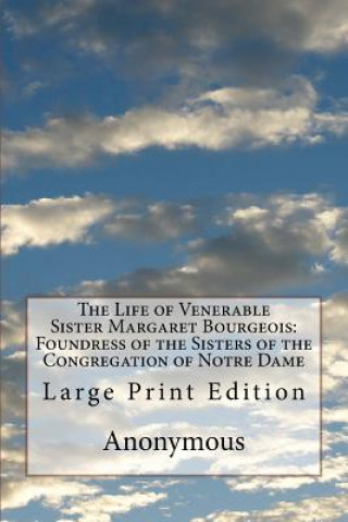 Könyv The Life of Venerable Sister Margaret Bourgeois: Foundress of the Sisters of the Congregation of Notre Dame: Large Print Edition Anonymous