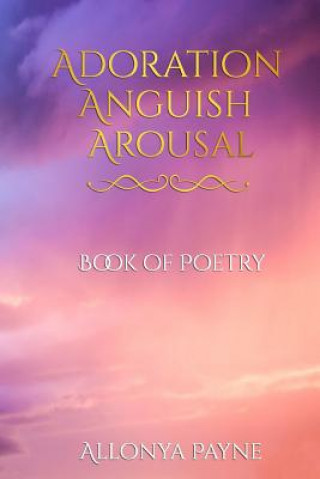 Kniha Adoration Anguish Arousal: Book of Poetry Allonya Payne