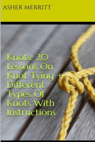 Kniha Knots: 20 Lessons On Knot Tying + Different Types Of Knots With Instructions Asher Merritt