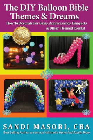 Książka The DIY Balloon Bible Themes & Dreams: How To Decorate For Galas, Anniversaries, Banquets & Other Themed Events Sandi Masori