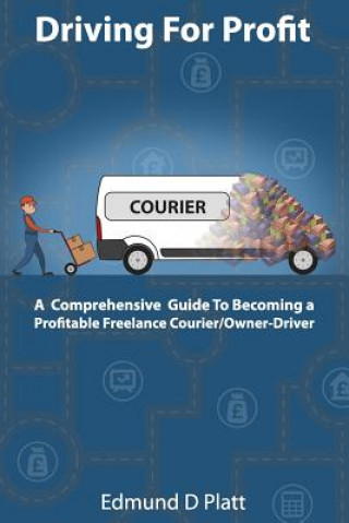 Kniha Driving for Profit: A Comprehensive Guide to Becoming a Profitable Freelance Courier/Owner-Driver Edmund D Platt